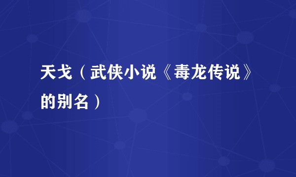 天戈（武侠小说《毒龙传说》的别名）