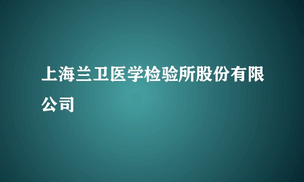 上海兰卫医学检验所股份有限公司