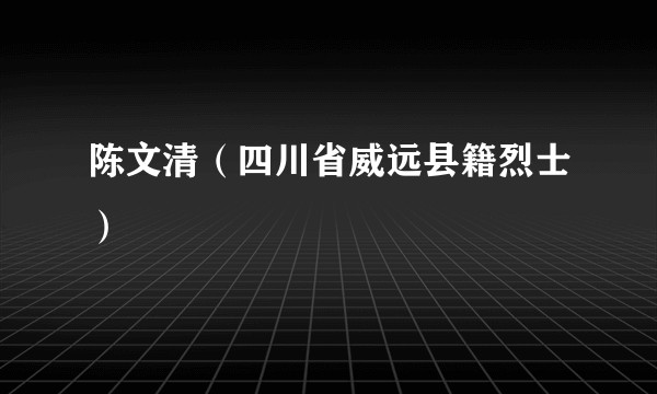 陈文清（四川省威远县籍烈士）