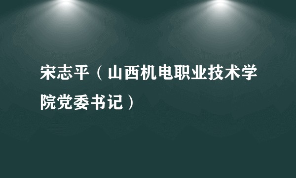 宋志平（山西机电职业技术学院党委书记）