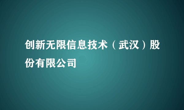 创新无限信息技术（武汉）股份有限公司