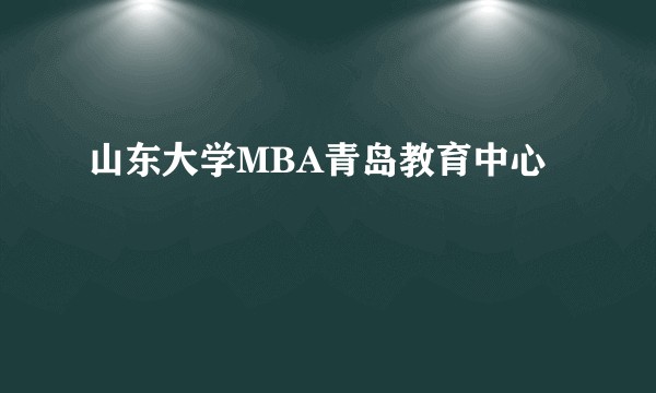 山东大学MBA青岛教育中心