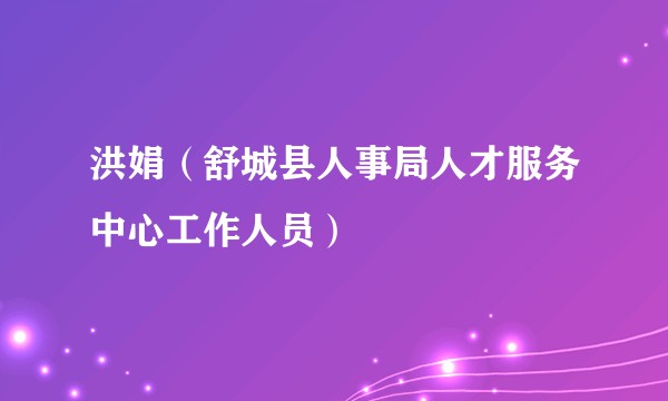 洪娟(舒城县人事局人才服务中心工作人员)