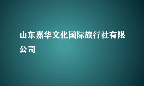 山东嘉华文化国际旅行社有限公司