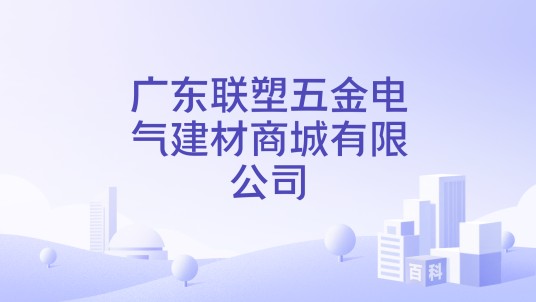 广东联塑五金电气建材商城有限公司