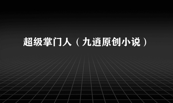 超级掌门人（九逍原创小说）