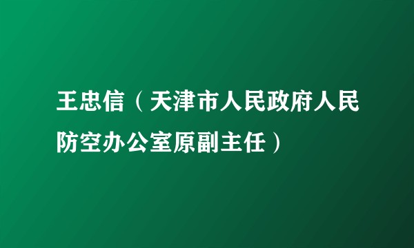 王忠信（天津市人民政府人民防空办公室原副主任）