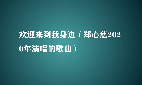欢迎来到我身边（郑心慈2020年演唱的歌曲）