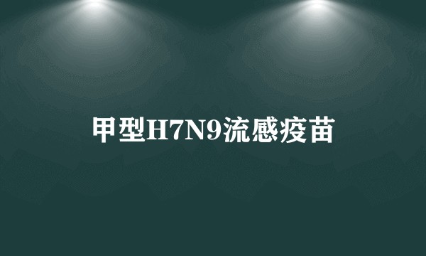 甲型H7N9流感疫苗
