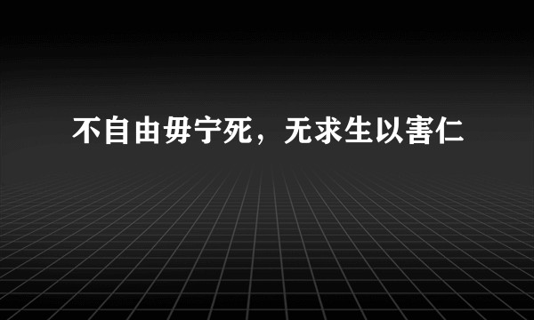 不自由毋宁死，无求生以害仁