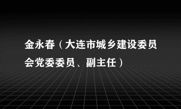 金永春（大连市城乡建设委员会党委委员、副主任）