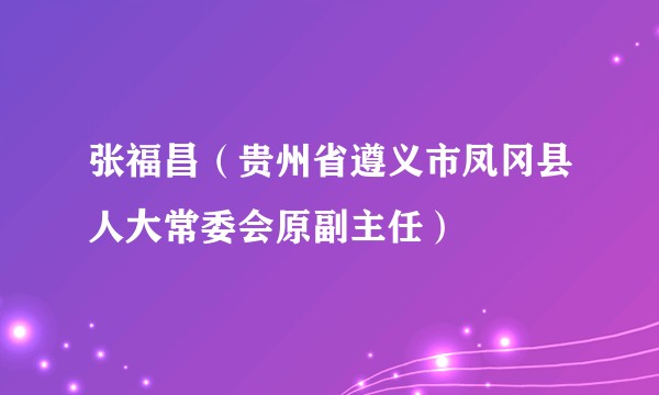 张福昌（贵州省遵义市凤冈县人大常委会原副主任）