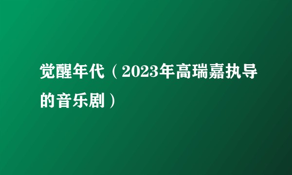 觉醒年代（2023年高瑞嘉执导的音乐剧）