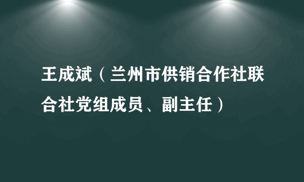 王成斌（兰州市供销合作社联合社党组成员、副主任）