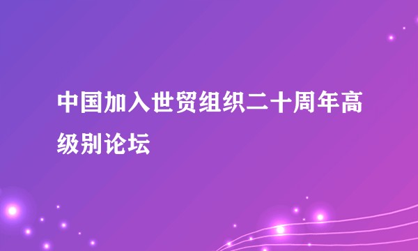 中国加入世贸组织二十周年高级别论坛