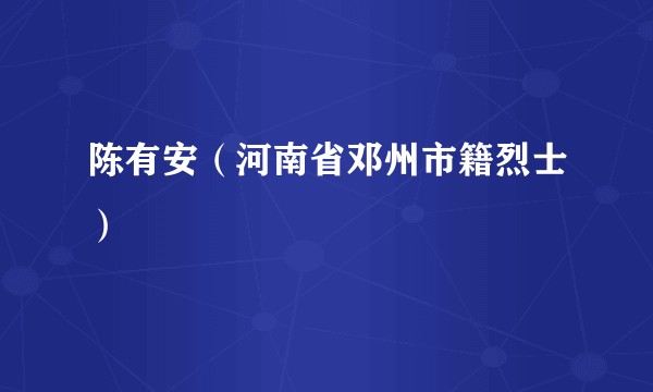 陈有安（河南省邓州市籍烈士）