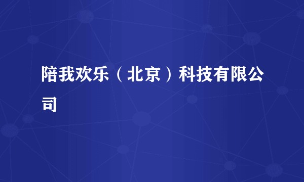 陪我欢乐(北京)科技有限公司