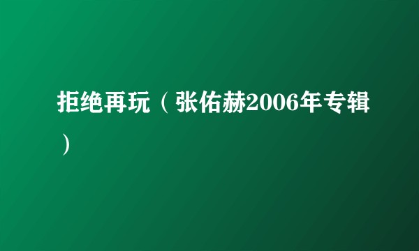 拒绝再玩（张佑赫2006年专辑）