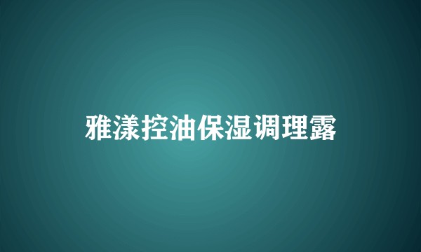 雅漾控油保湿调理露