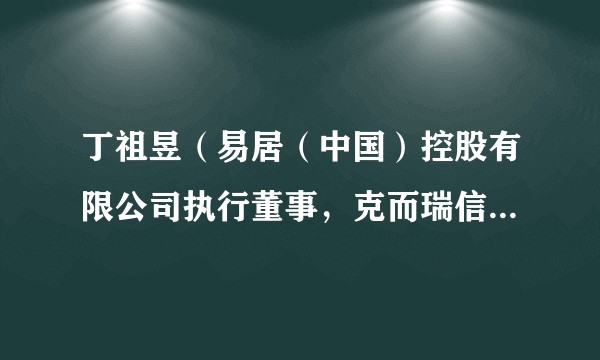丁祖昱（易居（中国）控股有限公司执行董事，克而瑞信息集团董事长）