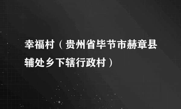 幸福村（贵州省毕节市赫章县辅处乡下辖行政村）