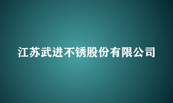 江苏武进不锈股份有限公司