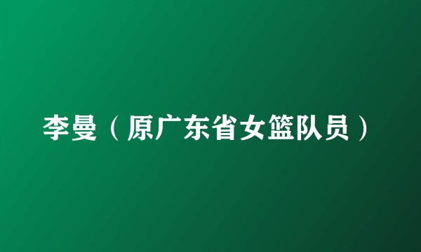 李曼（原广东省女篮队员）