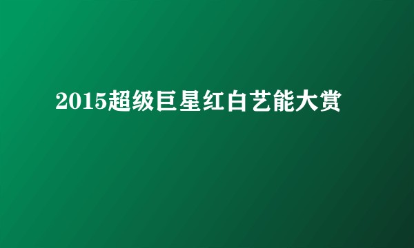 2015超级巨星红白艺能大赏