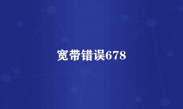 宽带错误678