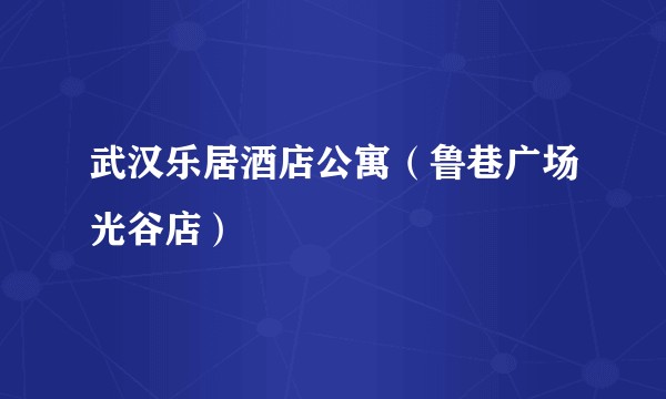 武汉乐居酒店公寓（鲁巷广场光谷店）