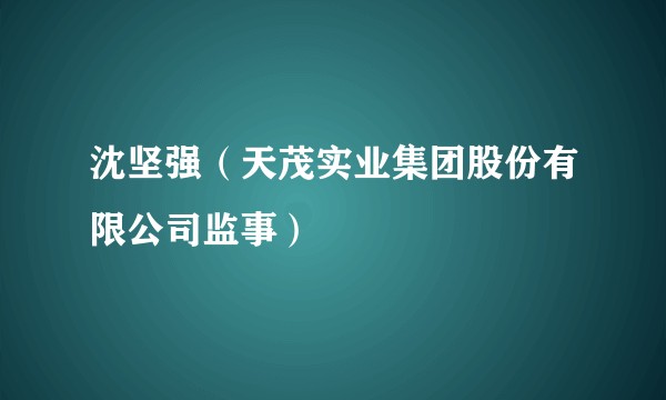沈坚强（天茂实业集团股份有限公司监事）