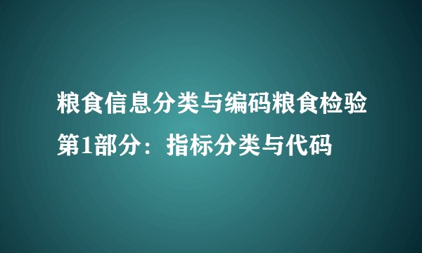 粮食信息分类与编码粮食检验第1部分：指标分类与代码