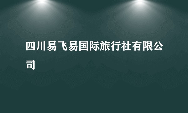 四川易飞易国际旅行社有限公司