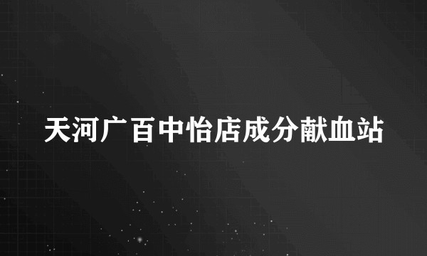 天河广百中怡店成分献血站