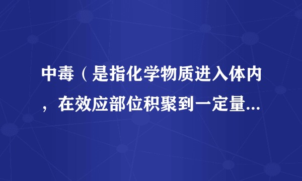 中毒（是指化学物质进入体内，在效应部位积聚到一定量，引起损害的全身疾病。）