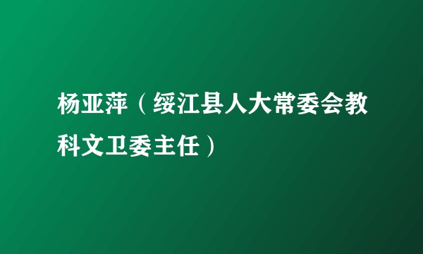 杨亚萍（绥江县人大常委会教科文卫委主任）