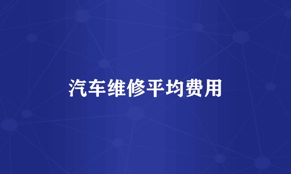 汽车维修平均费用