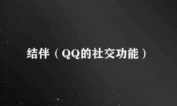 结伴（QQ的社交功能）