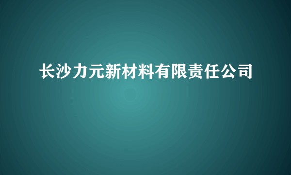 长沙力元新材料有限责任公司