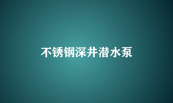 不锈钢深井潜水泵