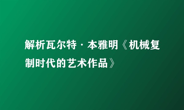 解析瓦尔特·本雅明《机械复制时代的艺术作品》