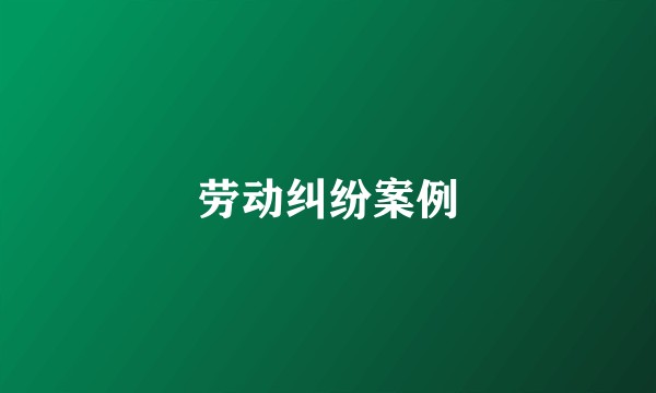 劳动纠纷案例