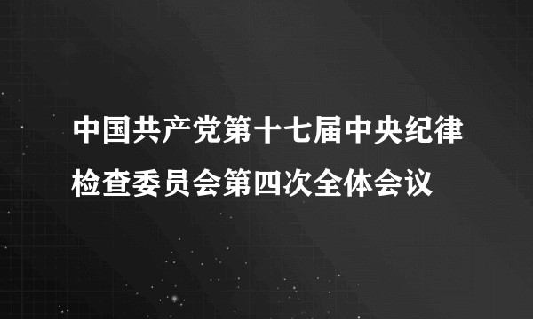中国共产党第十七届中央纪律检查委员会第四次全体会议
