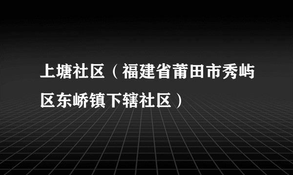 上塘社区（福建省莆田市秀屿区东峤镇下辖社区）