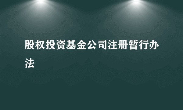 股权投资基金公司注册暂行办法