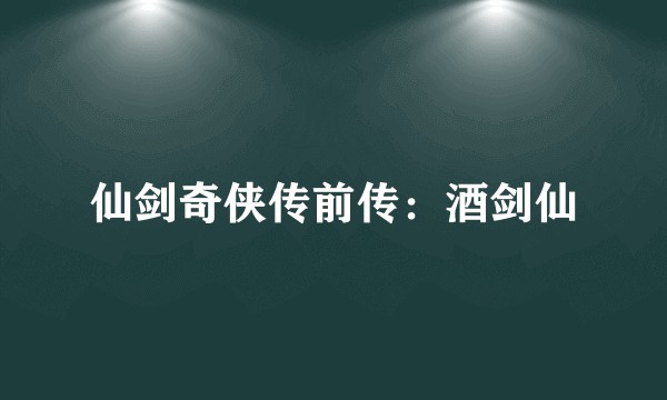 仙剑奇侠传前传：酒剑仙