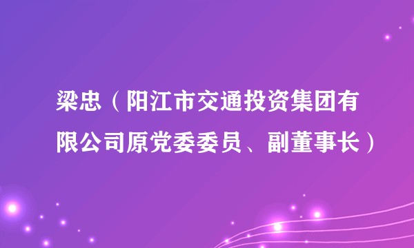 梁忠（阳江市交通投资集团有限公司原党委委员、副董事长）