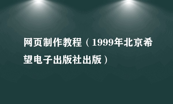 网页制作教程（1999年北京希望电子出版社出版）