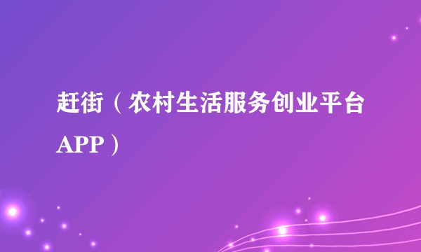赶街（农村生活服务创业平台APP）