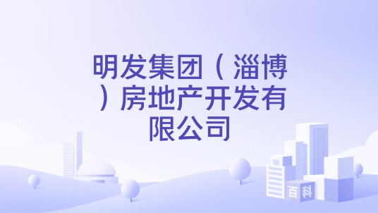 明发集团（淄博）房地产开发有限公司